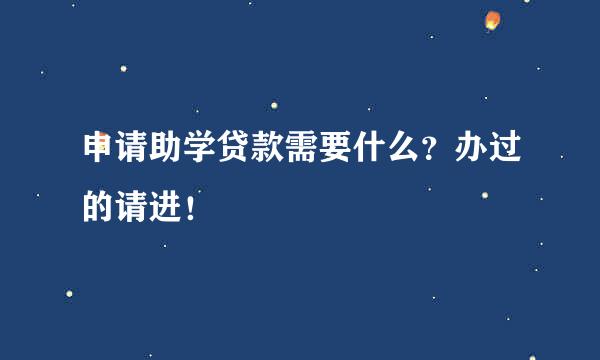 申请助学贷款需要什么？办过的请进！