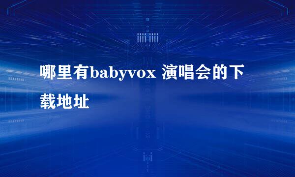 哪里有babyvox 演唱会的下载地址