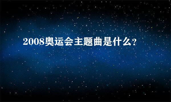 2008奥运会主题曲是什么？