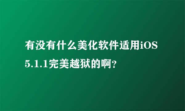 有没有什么美化软件适用iOS5.1.1完美越狱的啊？