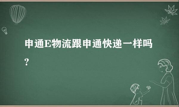 申通E物流跟申通快递一样吗？