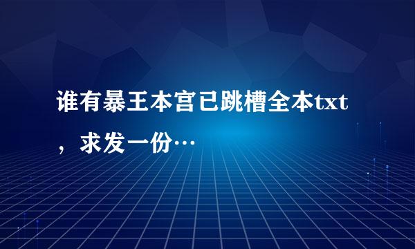 谁有暴王本宫已跳槽全本txt，求发一份…