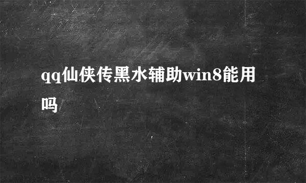 qq仙侠传黑水辅助win8能用吗