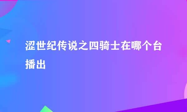 涩世纪传说之四骑士在哪个台播出