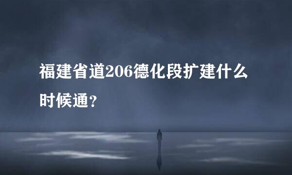 福建省道206德化段扩建什么时候通？