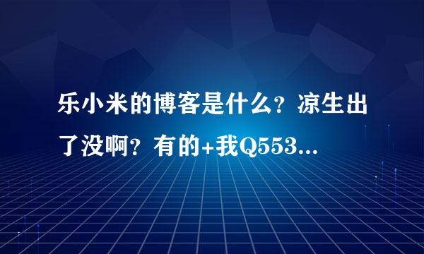 乐小米的博客是什么？凉生出了没啊？有的+我Q553658114