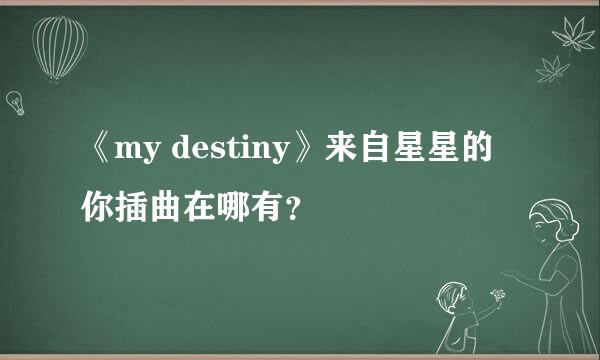 《my destiny》来自星星的你插曲在哪有？