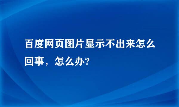 百度网页图片显示不出来怎么回事，怎么办?