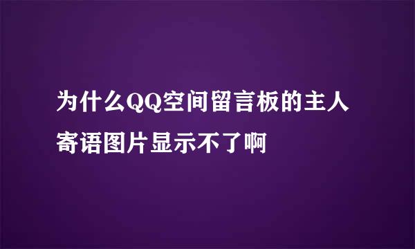 为什么QQ空间留言板的主人寄语图片显示不了啊