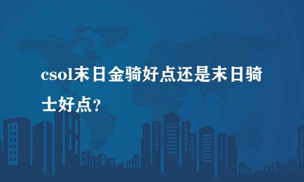 csol末日金骑好点还是末日骑士好点？