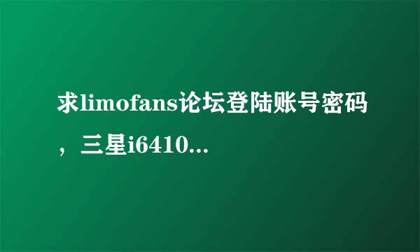 求limofans论坛登陆账号密码，三星i6410可用软件