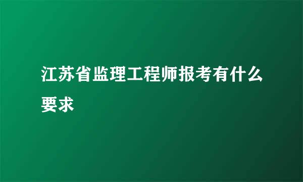 江苏省监理工程师报考有什么要求