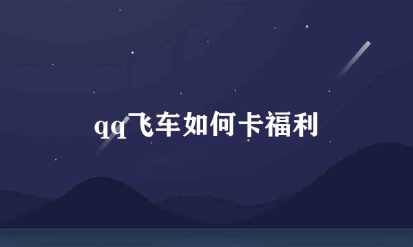 qq飞车如何卡福利