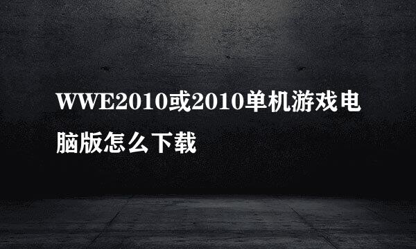 WWE2010或2010单机游戏电脑版怎么下载