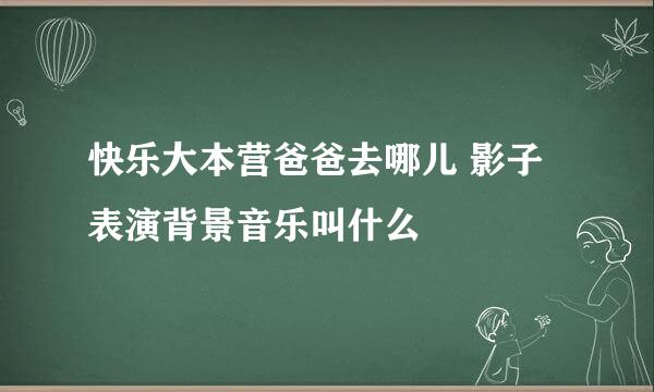 快乐大本营爸爸去哪儿 影子表演背景音乐叫什么