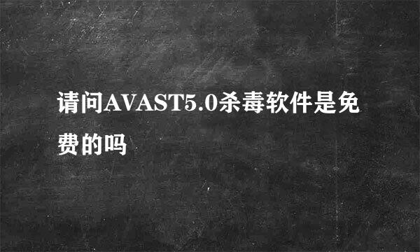 请问AVAST5.0杀毒软件是免费的吗