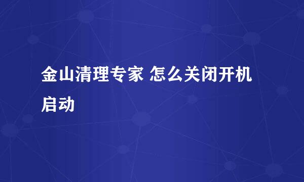 金山清理专家 怎么关闭开机启动