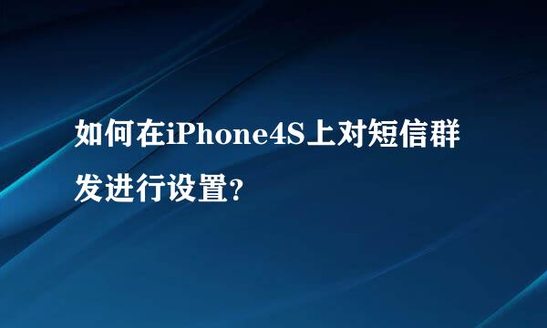 如何在iPhone4S上对短信群发进行设置？