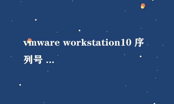 vmware workstation10 序列号 ，求大神