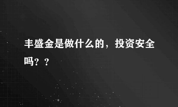 丰盛金是做什么的，投资安全吗？？