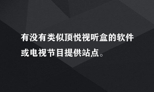 有没有类似顶悦视听盒的软件或电视节目提供站点。