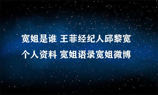 宽姐是谁 王菲经纪人邱黎宽个人资料 宽姐语录宽姐微博