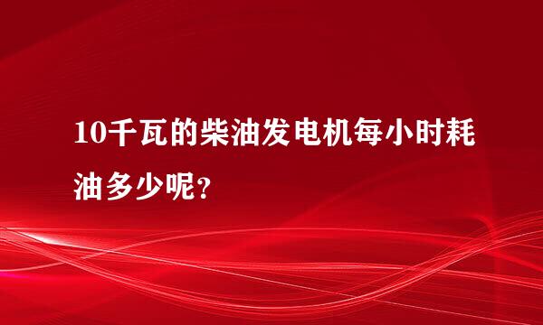 10千瓦的柴油发电机每小时耗油多少呢？