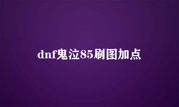 dnf鬼泣85刷图加点