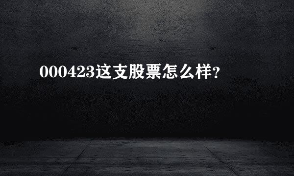 000423这支股票怎么样？