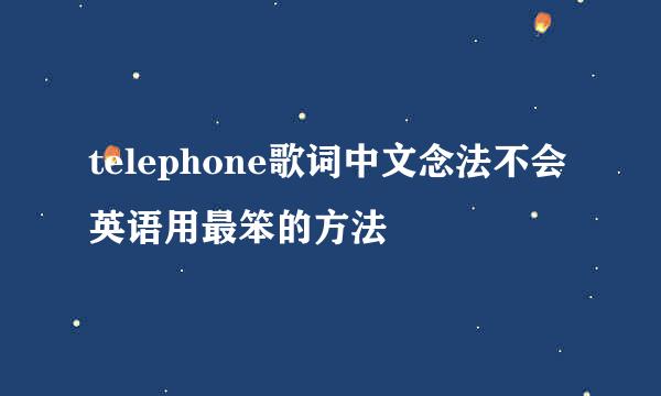 telephone歌词中文念法不会英语用最笨的方法