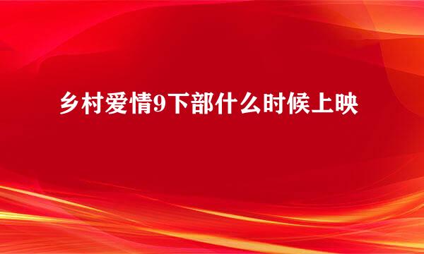 乡村爱情9下部什么时候上映