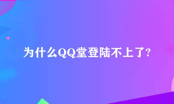 为什么QQ堂登陆不上了?