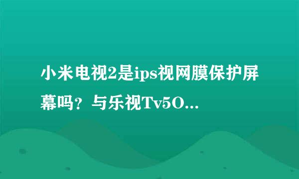 小米电视2是ips视网膜保护屏幕吗？与乐视Tv5O寸3D版(不是4K版)比哪个更好？Letv我在京