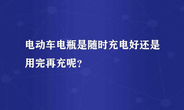 电动车电瓶是随时充电好还是用完再充呢？