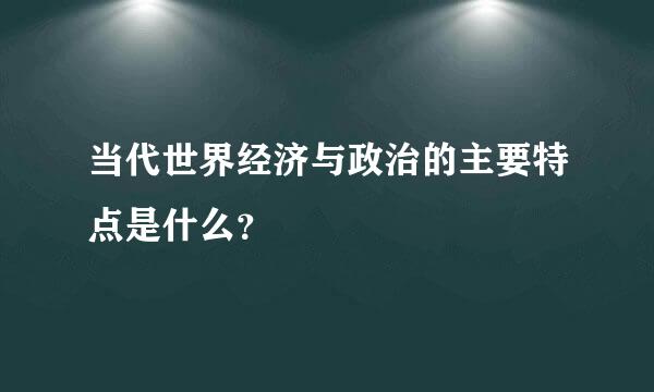 当代世界经济与政治的主要特点是什么？