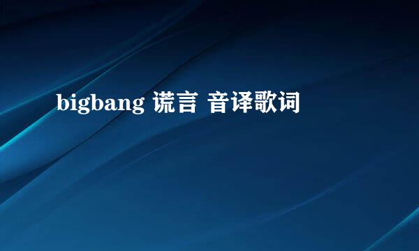 bigbang 谎言 音译歌词