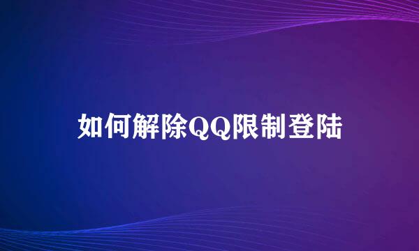 如何解除QQ限制登陆