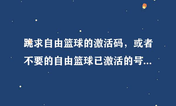 跪求自由篮球的激活码，或者不要的自由篮球已激活的号。。。。