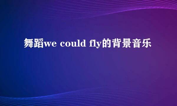 舞蹈we could fly的背景音乐