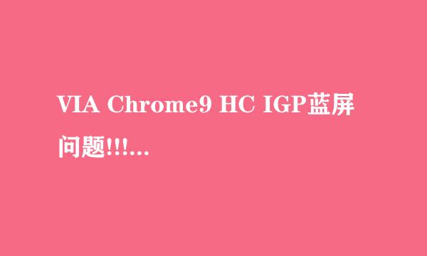 VIA Chrome9 HC IGP蓝屏问题!!!请教高手！！