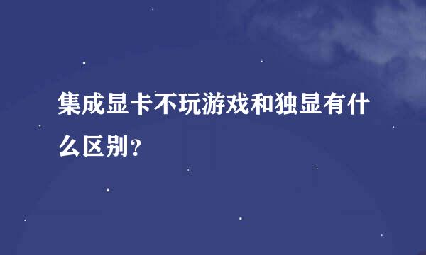 集成显卡不玩游戏和独显有什么区别？