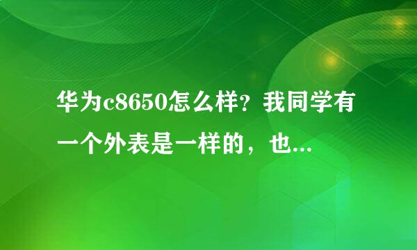 华为c8650怎么样？我同学有一个外表是一样的，也是华为，不知道是不是其他机，可以玩得去愤怒的小鸟和...