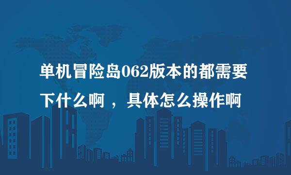 单机冒险岛062版本的都需要下什么啊 ，具体怎么操作啊