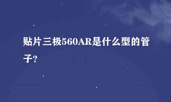 贴片三极560AR是什么型的管子？