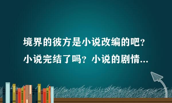 境界的彼方是小说改编的吧？小说完结了吗？小说的剧情和动漫的是不是一样？