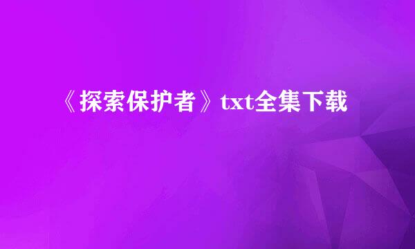 《探索保护者》txt全集下载