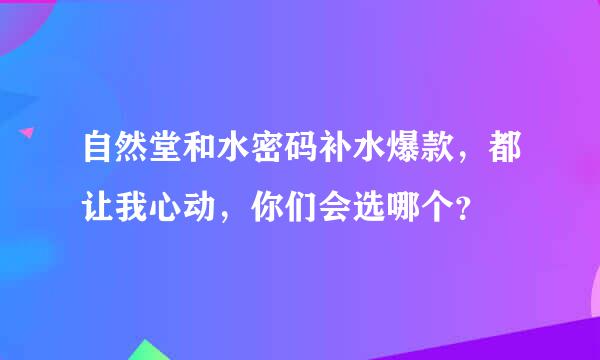 自然堂和水密码补水爆款，都让我心动，你们会选哪个？