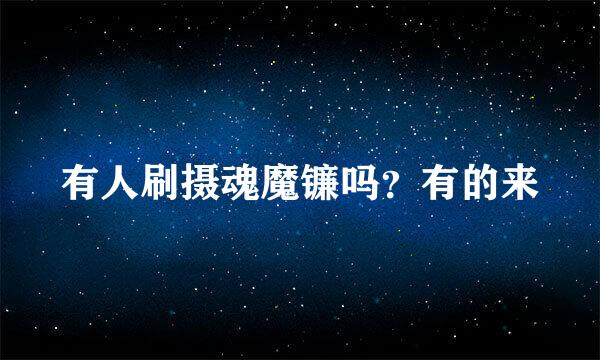 有人刷摄魂魔镰吗？有的来