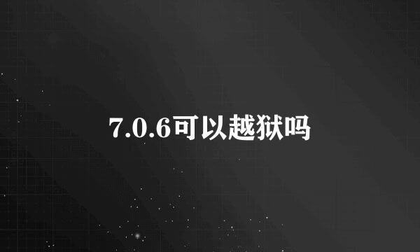 7.0.6可以越狱吗