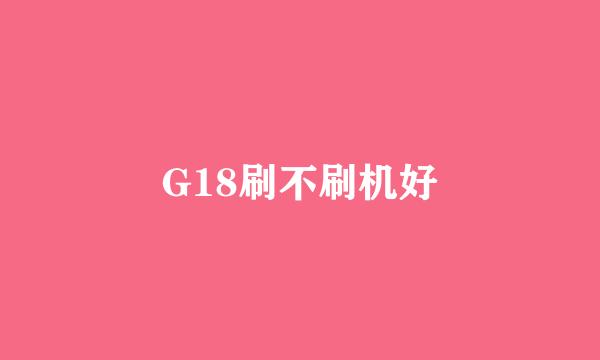 G18刷不刷机好